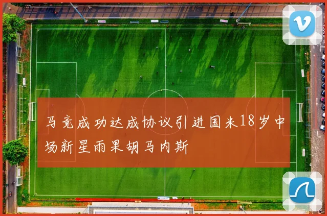 马竞成功达成协议引进国米18岁中场新星雨果胡马内斯