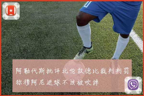阿勒代斯批评北伦敦德比裁判判罚称穆阿尼进球不该被吹掉