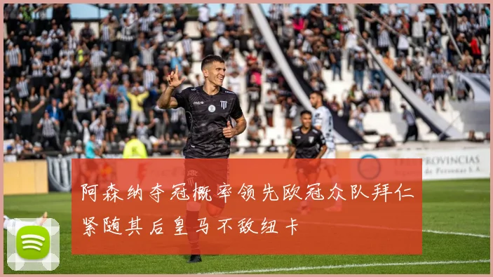 阿森纳夺冠概率领先欧冠众队拜仁紧随其后皇马不敌纽卡