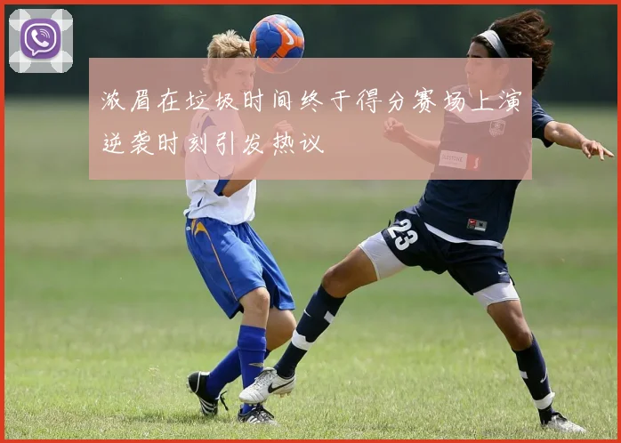 浓眉在垃圾时间终于得分赛场上演逆袭时刻引发热议