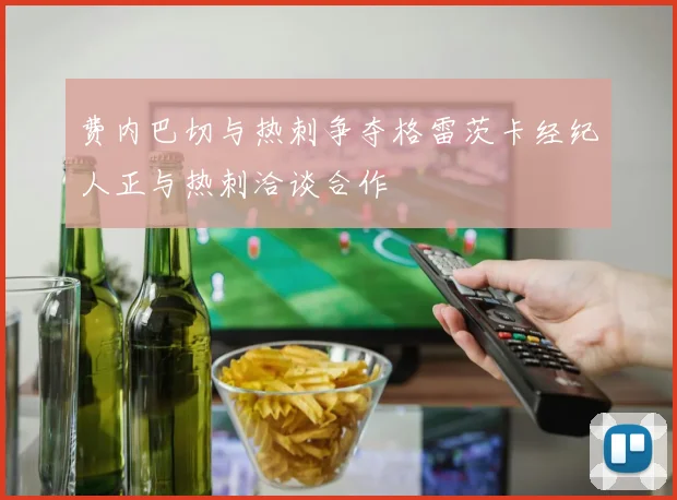 费内巴切与热刺争夺格雷茨卡经纪人正与热刺洽谈合作
