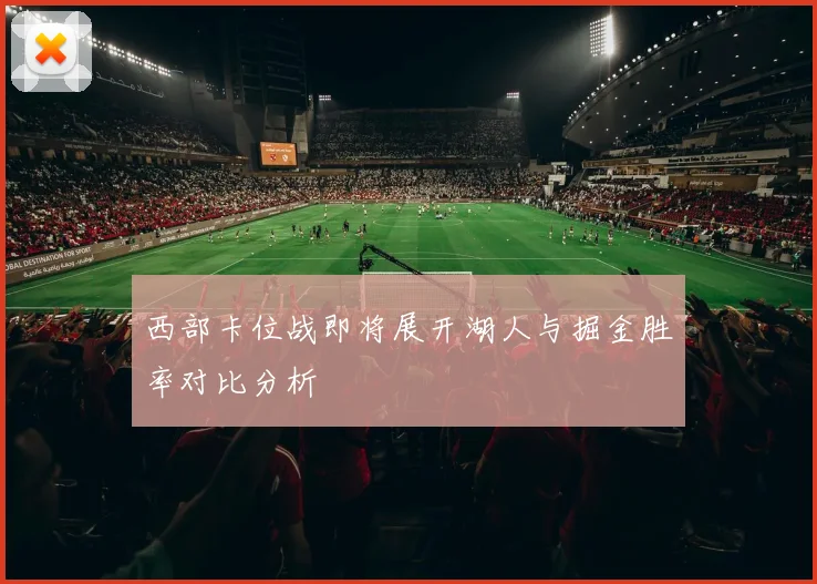 西部卡位战即将展开湖人与掘金胜率对比分析
