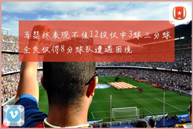 马瑟林表现不佳12投仅中3球三分球全失仅得8分球队遭遇困境