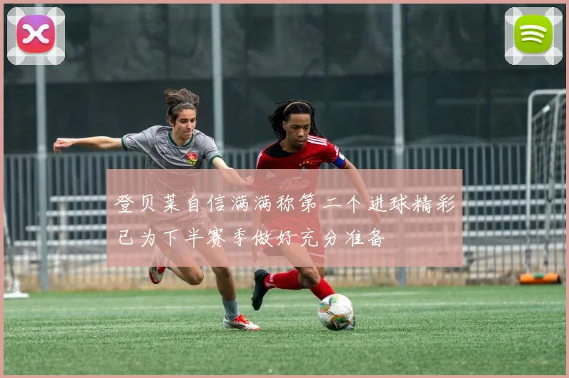 登贝莱自信满满称第二个进球精彩已为下半赛季做好充分准备