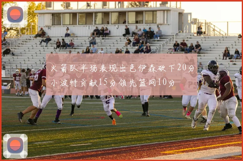 火箭队半场表现出色伊森砍下20分小波特贡献15分领先篮网10分