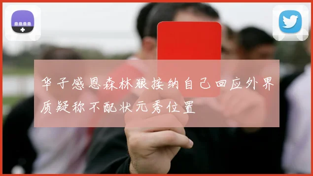 华子感恩森林狼接纳自己回应外界质疑称不配状元秀位置