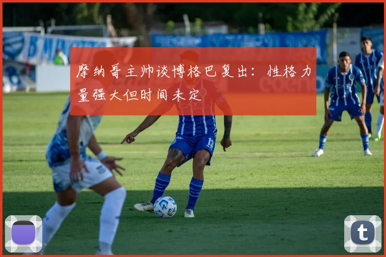 摩纳哥主帅谈博格巴复出：性格力量强大但时间未定