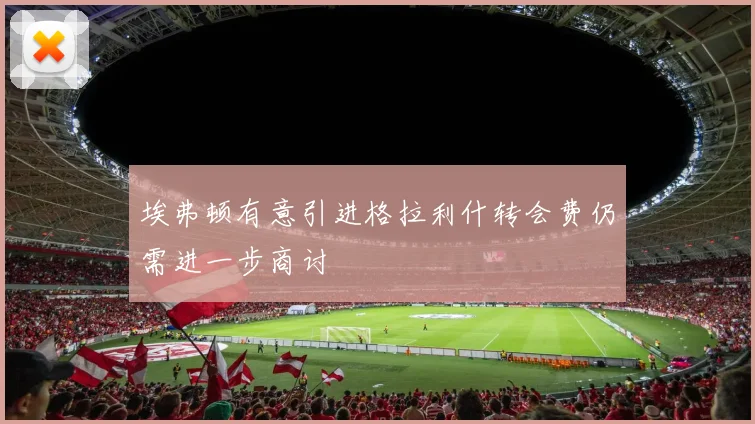埃弗顿有意引进格拉利什转会费仍需进一步商讨