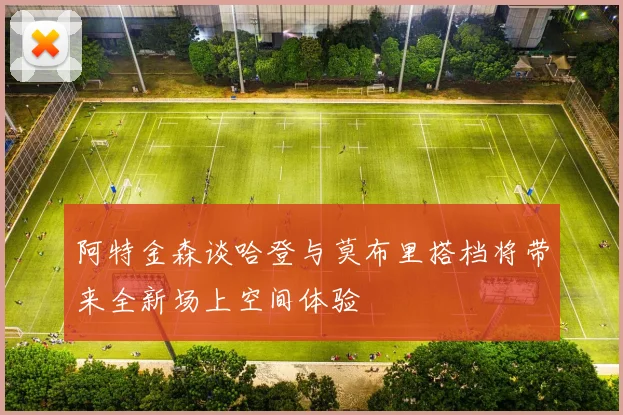 阿特金森谈哈登与莫布里搭档将带来全新场上空间体验