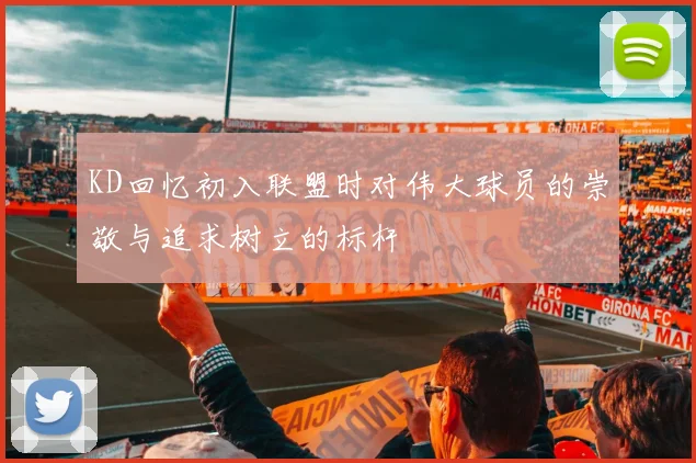 KD回忆初入联盟时对伟大球员的崇敬与追求树立的标杆