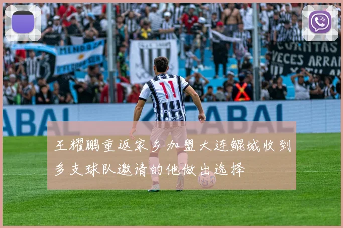 王耀鹏重返家乡加盟大连鲲城收到多支球队邀请的他做出选择