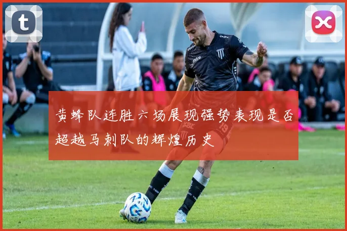 黄蜂队连胜六场展现强势表现是否超越马刺队的辉煌历史