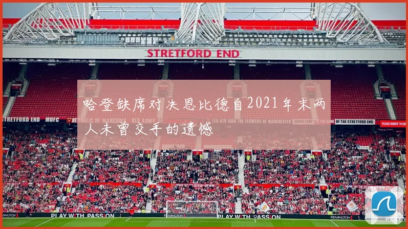 哈登缺席对决恩比德自2021年末两人未曾交手的遗憾