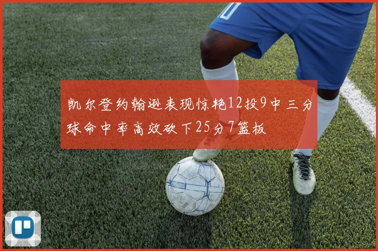 凯尔登约翰逊表现惊艳12投9中三分球命中率高效砍下25分7篮板