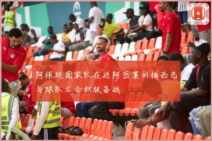 阿根廷国家队在迈阿密集训梅西已与球队汇合积极备战