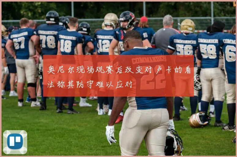奥尼尔现场观赛后改变对卢卡的看法称其防守难以应对