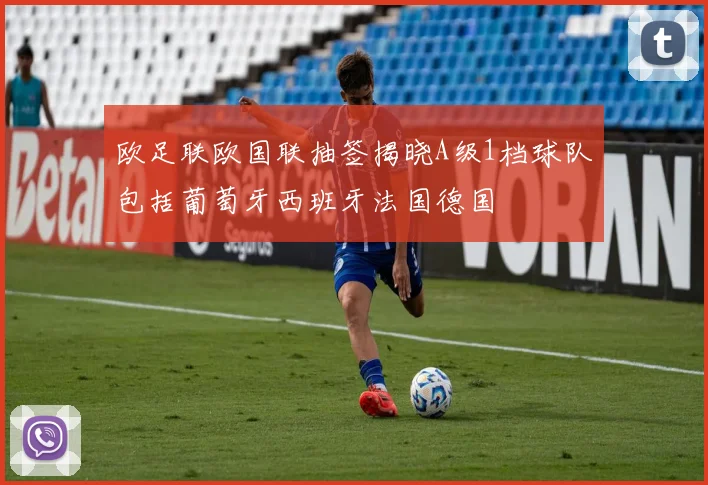欧足联欧国联抽签揭晓A级1档球队包括葡萄牙西班牙法国德国