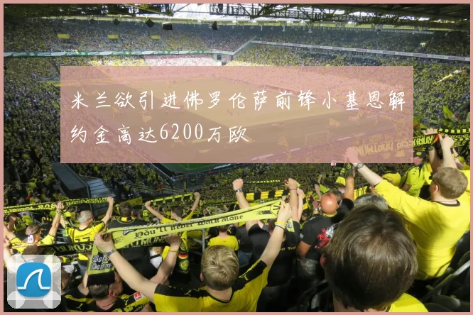米兰欲引进佛罗伦萨前锋小基恩解约金高达6200万欧