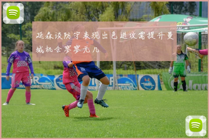 延森谈防守表现出色进攻需提升曼城机会寥寥无几