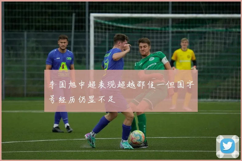 李国旭中超表现超越邵佳一但国字号经历仍显不足