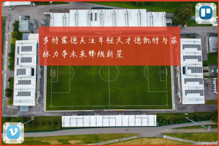 多特蒙德关注年轻天才德凯特与菲林力争未来锋线新星