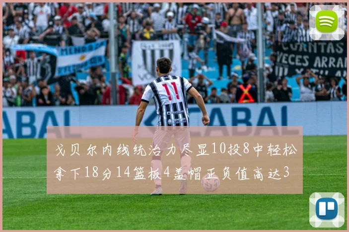戈贝尔内线统治力尽显10投8中轻松拿下18分14篮板4盖帽正负值高达32